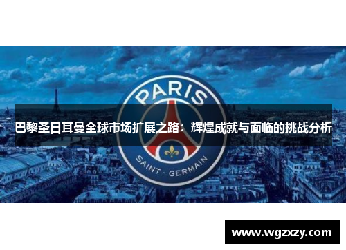 巴黎圣日耳曼全球市场扩展之路:辉煌成就与面临的挑战分析 巴黎圣日耳曼全球市场扩展之路:辉煌成就与面临的挑战分析