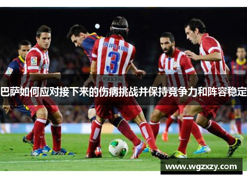巴萨如何应对接下来的伤病挑战并保持竞争力和阵容稳定 巴萨如何应对接下来的伤病挑战并保持竞争力和阵容稳定