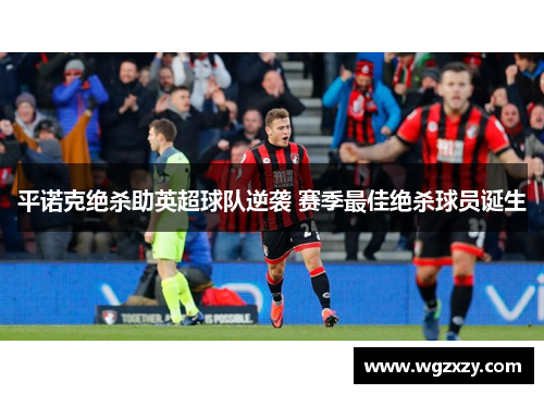 平诺克绝杀助英超球队逆袭 赛季最佳绝杀球员诞生 平诺克绝杀助英超球队逆袭 赛季最佳绝杀球员诞生